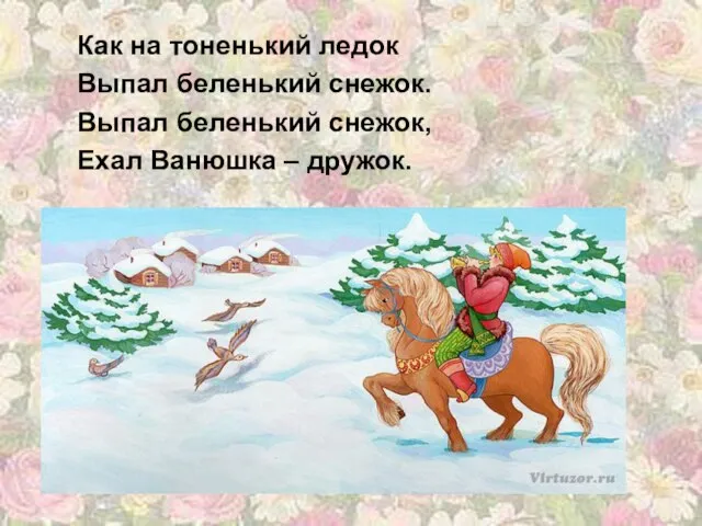 Как на тоненький ледок Выпал беленький снежок. Выпал беленький снежок, Ехал Ванюшка – дружок.