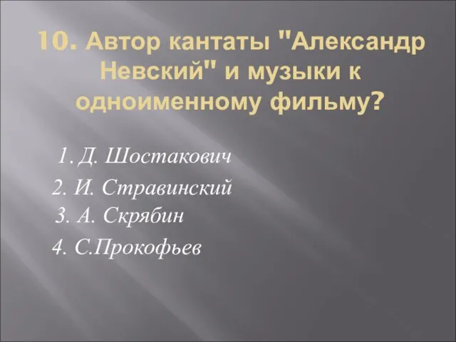 10. Автор кантаты "Александр Невский" и музыки к одноименному фильму? 1. Д.