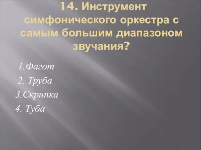 14. Инструмент симфонического оркестра с самым большим диапазоном звучания? 1.Фагот 2. Труба 3.Скрипка 4. Туба