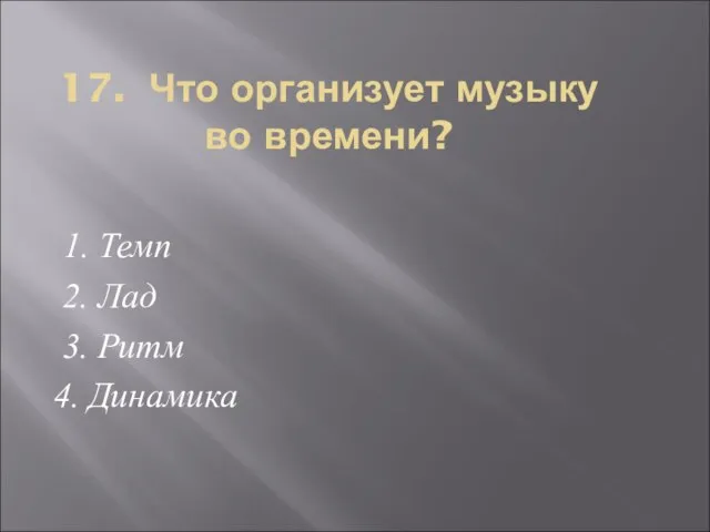 17. Что организует музыку во времени? 1. Темп 2. Лад 3. Ритм 4. Динамика