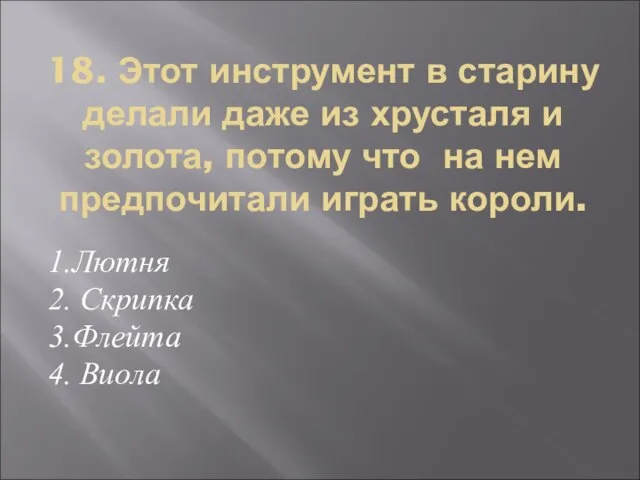 18. Этот инструмент в старину делали даже из хрусталя и золота, потому