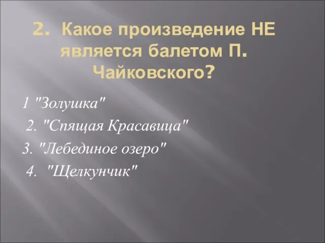 2. Какое произведение НЕ является балетом П.Чайковского? 1 "Золушка" 2. "Спящая Красавица"