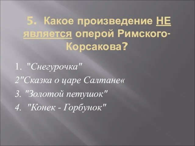 5. Какое произведение НЕ является оперой Римского-Корсакова? 1. "Снегурочка" 2"Сказка о царе