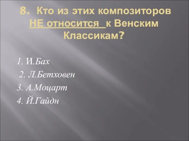 8. Кто из этих композиторов НЕ относится к Венским Классикам? 1. И.Бах