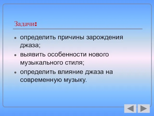 Задачи: определить причины зарождения джаза; выявить особенности нового музыкального стиля; определить влияние джаза на современную музыку.