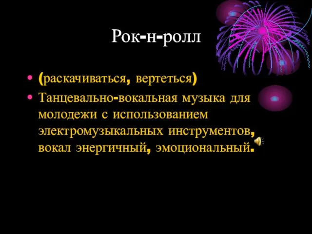 Рок-н-ролл (раскачиваться, вертеться) Танцевально-вокальная музыка для молодежи с использованием электромузыкальных инструментов, вокал энергичный, эмоциональный.