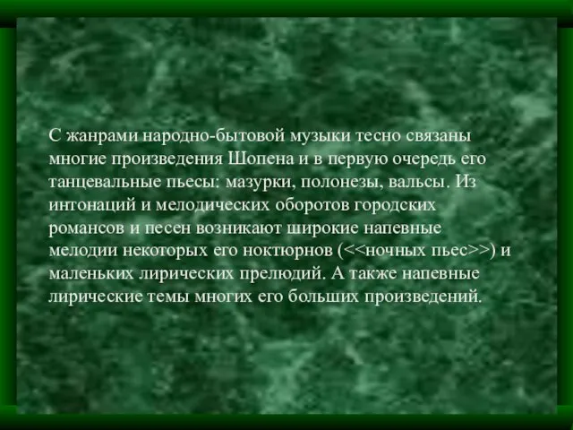 С жанрами народно-бытовой музыки тесно связаны многие произведения Шопена и в первую