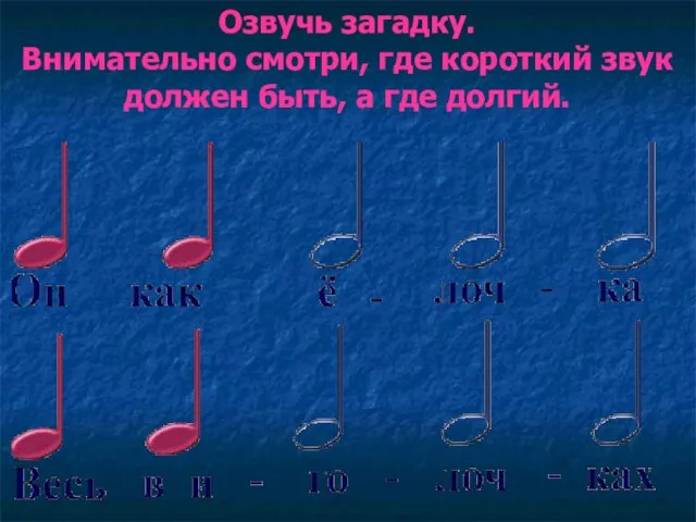 Озвучь загадку. Внимательно смотри, где короткий звук должен быть, а где долгий.