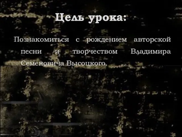 Цель урока: Познакомиться с рождением авторской песни и творчеством Владимира Семеновича Высоцкого.