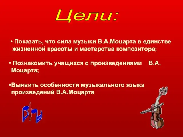 Цели: Показать, что сила музыки В.А.Моцарта в единстве жизненной красоты и мастерства