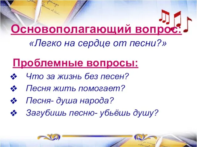 Основополагающий вопрос: «Легко на сердце от песни?» Проблемные вопросы: Что за жизнь