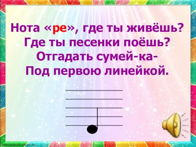 Нота «ре», где ты живёшь? Где ты песенки поёшь? Отгадать сумей-ка- Под первою линейкой.