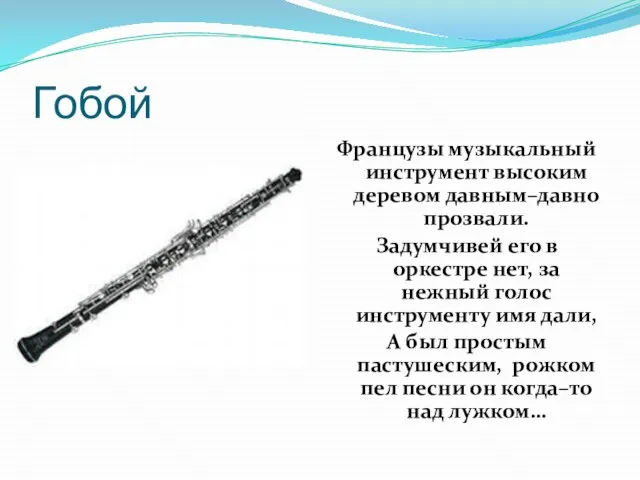 Гобой Французы музыкальный инструмент высоким деревом давным–давно прозвали. Задумчивей его в оркестре