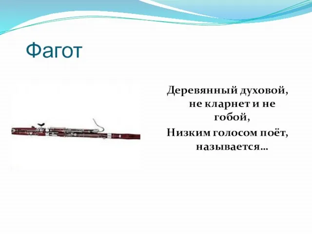 Фагот Деревянный духовой, не кларнет и не гобой, Низким голосом поёт, называется…