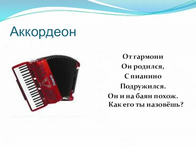 Аккордеон От гармони Он родился, С пианино Подружился. Он и на баян