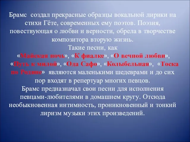 Брамс создал прекрасные образцы вокальной лирики на стихи Гёте, современных ему поэтов.