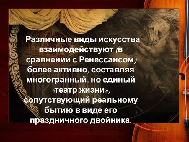 Различные виды искусства взаимодействуют (в сравнении с Ренессансом) более активно, составляя многогранный,