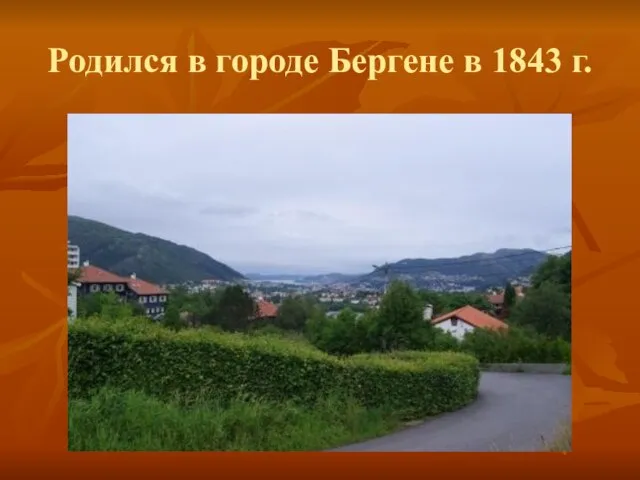 Родился в городе Бергене в 1843 г.