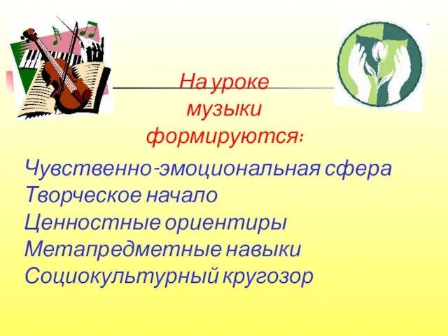 Чувственно-эмоциональная сфера Творческое начало Ценностные ориентиры Метапредметные навыки Социокультурный кругозор На уроке музыки формируются: