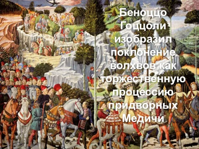 Беноццо Гоццоли изобразил поклонение волхвов как торжественную процессию придворных Медичи