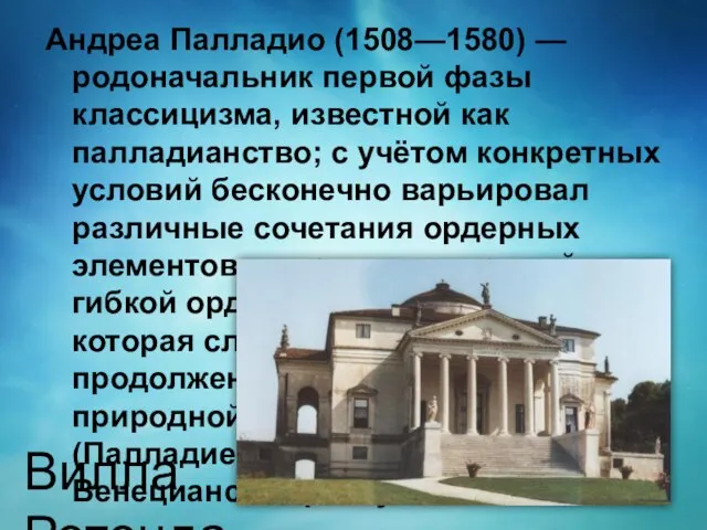 Андреа Палладио (1508—1580) — родоначальник первой фазы классицизма, известной как палладианство; с