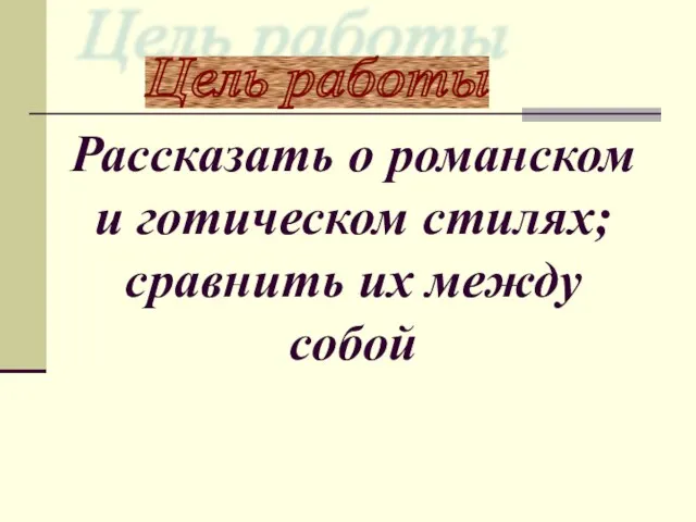 Цель работы Рассказать о романском и готическом стилях; сравнить их между собой