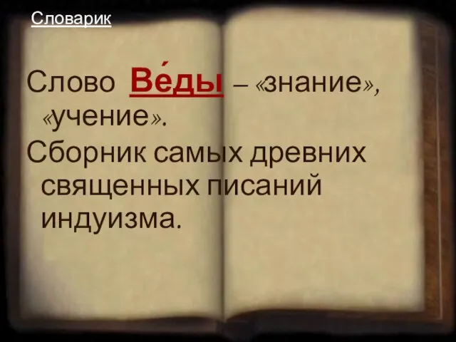 Слово Ве́ды – «знание», «учение». Сборник самых древних священных писаний индуизма. Словарик