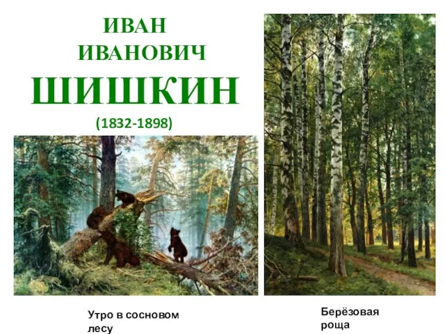 ИВАН ИВАНОВИЧ ШИШКИН (1832-1898) Утро в сосновом лесу Берёзовая роща
