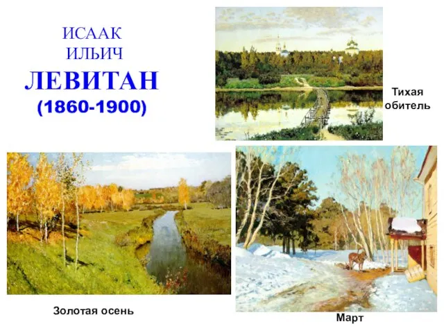 ИСААК ИЛЬИЧ ЛЕВИТАН (1860-1900) Золотая осень Март Тихая обитель