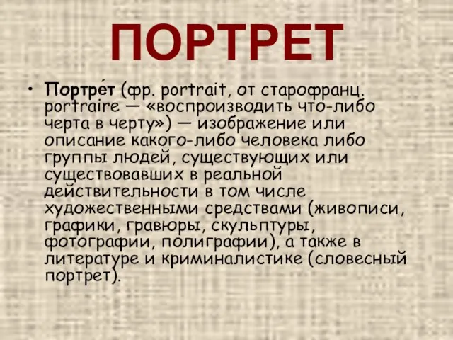 ПОРТРЕТ Портре́т (фр. portrait, от cтарофранц. portraire — «воспроизводить что-либо черта в