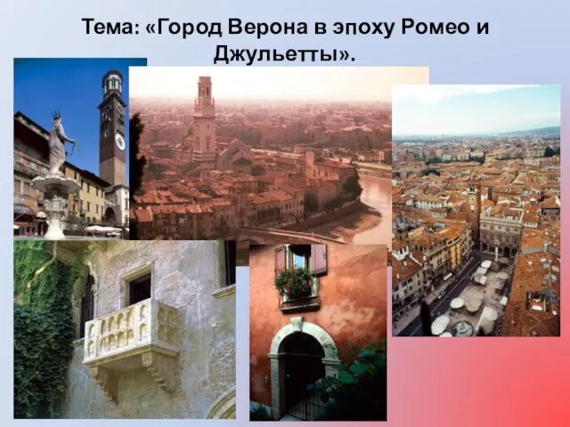 Тема: «Город Верона в эпоху Ромео и Джульетты».