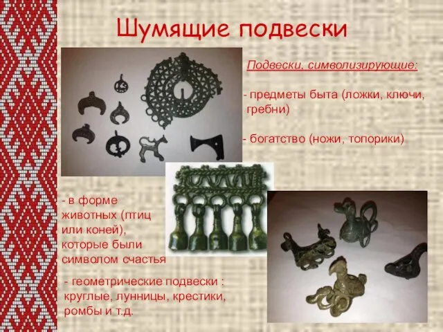 Шумящие подвески Подвески, символизирующие: предметы быта (ложки, ключи, гребни) богатство (ножи, топорики)