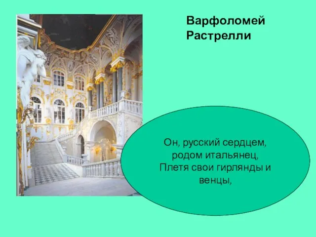 Варфоломей Растрелли Он, русский сердцем, родом итальянец, Плетя свои гирлянды и венцы,