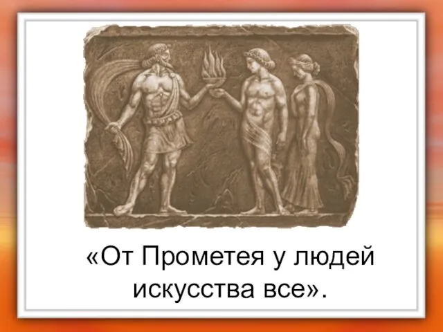 «От Прометея у людей искусства все».