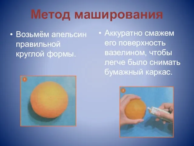Метод маширования Возьмём апельсин правильной круглой формы. Аккуратно смажем его поверхность вазелином,