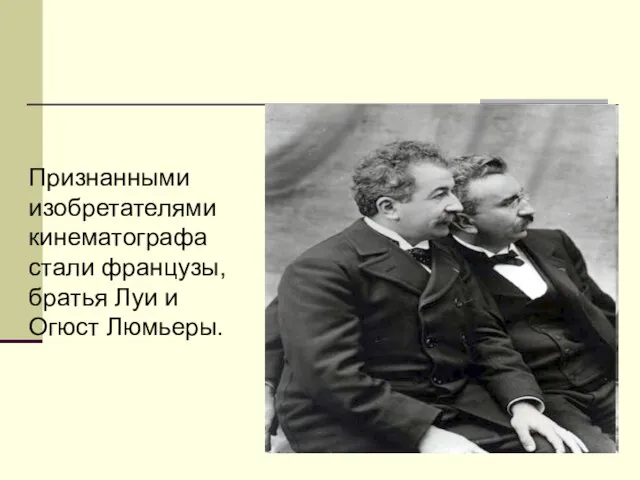 Признанными изобретателями кинематографа стали французы, братья Луи и Огюст Люмьеры.