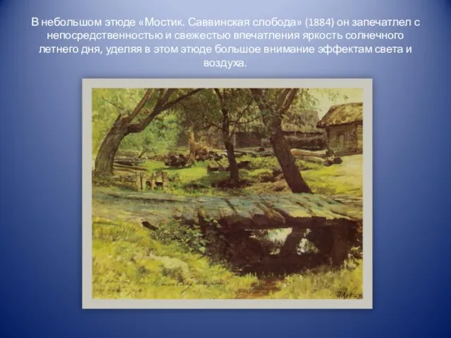 В небольшом этюде «Мостик. Саввинская слобода» (1884) он запечатлел с непосредственностью и