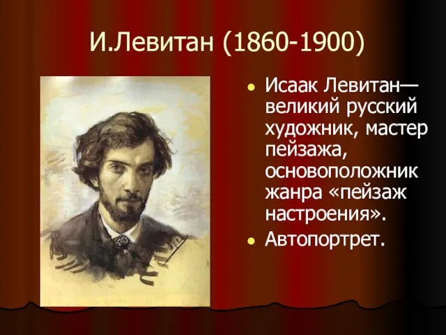 И.Левитан (1860-1900) Исаак Левитан— великий русский художник, мастер пейзажа, основоположник жанра «пейзаж настроения». Автопортрет.