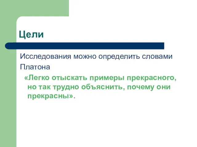 Цели Исследования можно определить словами Платона «Легко отыскать примеры прекрасного, но так