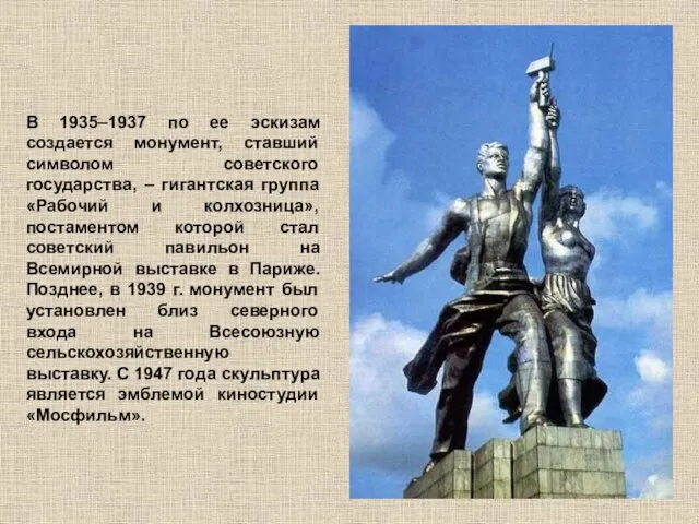 В 1935–1937 по ее эскизам создается монумент, ставший символом советского государства, –