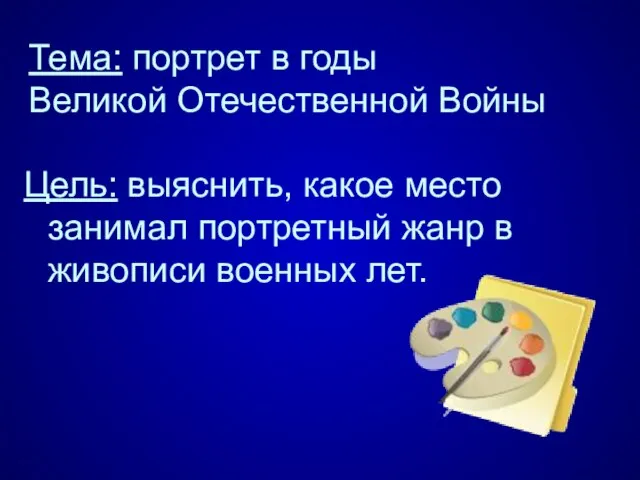 Тема: портрет в годы Великой Отечественной Войны Цель: выяснить, какое место занимал