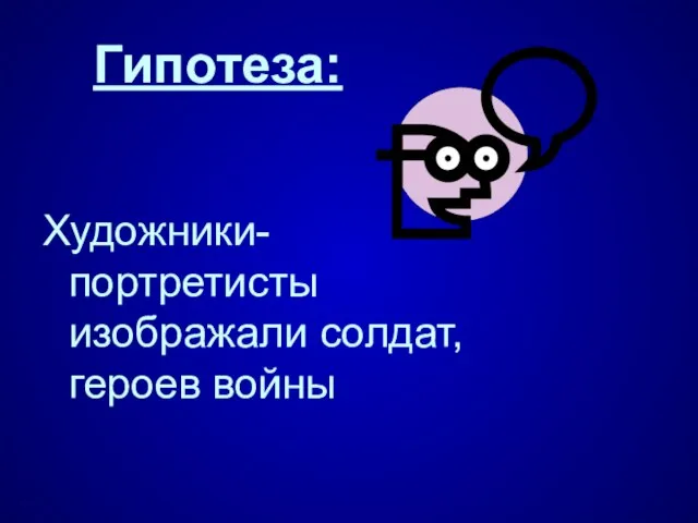 Гипотеза: Художники-портретисты изображали солдат, героев войны