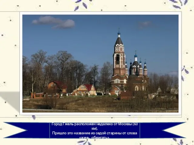 Город Гжель расположен недалеко от Москвы (60 км). Пришло это название из