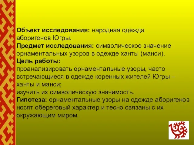 Объект исследования: народная одежда аборигенов Югры. Предмет исследования: символическое значение орнаментальных узоров