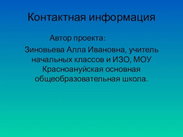 Контактная информация Автор проекта: Зиновьева Алла Ивановна, учитель начальных классов и ИЗО,