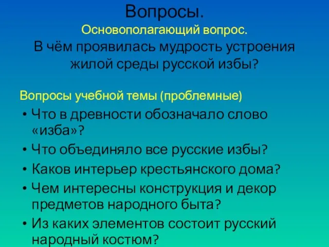 Вопросы. Основополагающий вопрос. В чём проявилась мудрость устроения жилой среды русской избы?