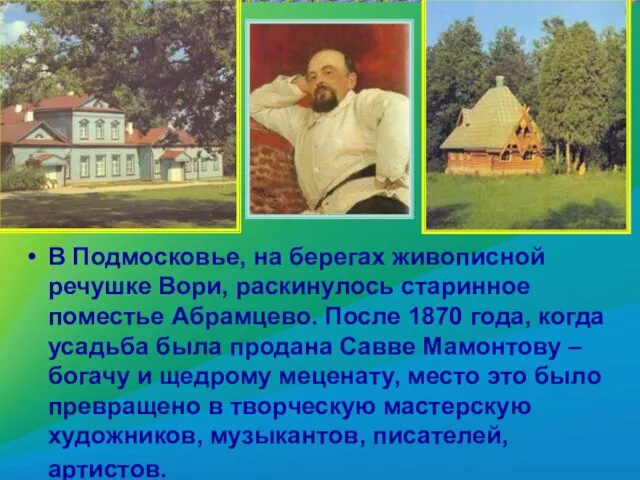 В Подмосковье, на берегах живописной речушке Вори, раскинулось старинное поместье Абрамцево. После