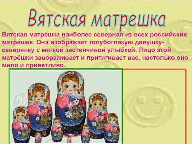 Вятская матрёшка наиболее северная из всех российских матрёшек. Она изображает голубоглазую девушку-северянку