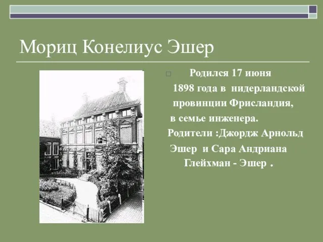 Мориц Конелиус Эшер Родился 17 июня 1898 года в нидерландской провинции Фрисландия,