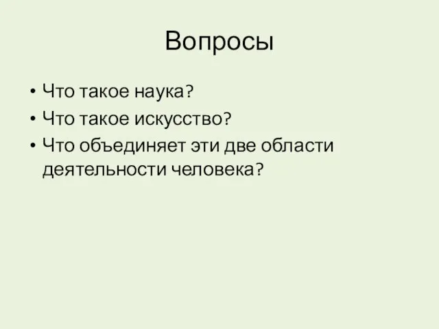 Вопросы Что такое наука? Что такое искусство? Что объединяет эти две области деятельности человека?